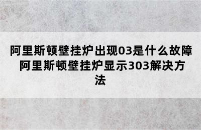 阿里斯顿壁挂炉出现03是什么故障 阿里斯顿壁挂炉显示303解决方法